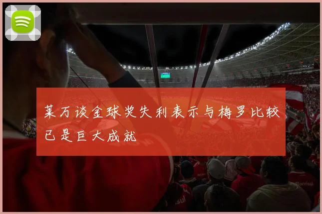 莱万谈金球奖失利表示与梅罗比较已是巨大成就