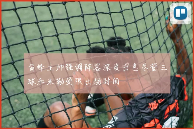黄蜂主帅强调阵容深度出色尽管三球和米勒受限出场时间