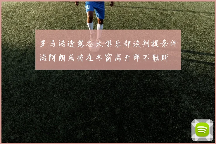 罗马诺透露各大俱乐部谈判提条件诺阿朗或将在冬窗离开那不勒斯
