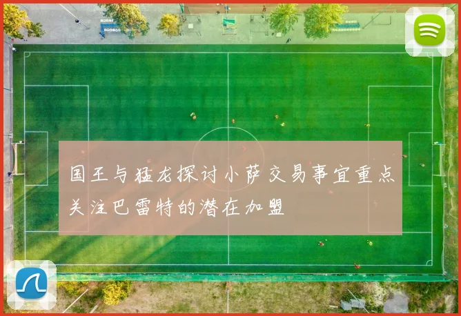 国王与猛龙探讨小萨交易事宜重点关注巴雷特的潜在加盟