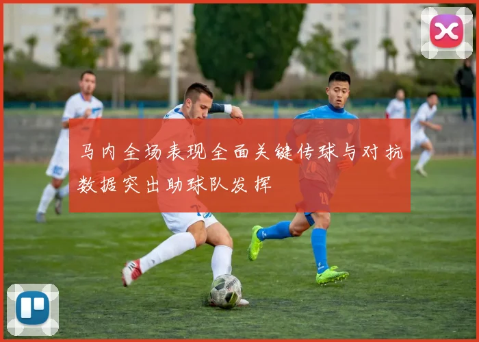 马内全场表现全面关键传球与对抗数据突出助球队发挥