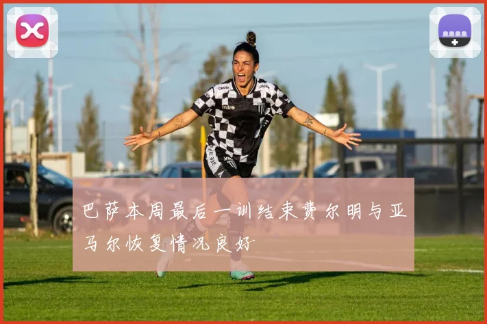 巴萨本周最后一训结束费尔明与亚马尔恢复情况良好