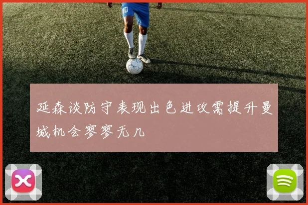 延森谈防守表现出色进攻需提升曼城机会寥寥无几