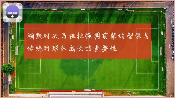 湖凯对决马祖拉强调前辈的智慧与传统对球队成长的重要性