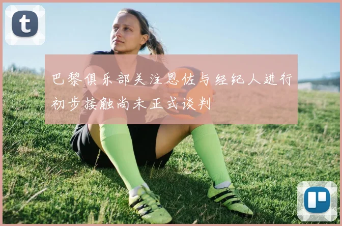 巴黎俱乐部关注恩佐与经纪人进行初步接触尚未正式谈判