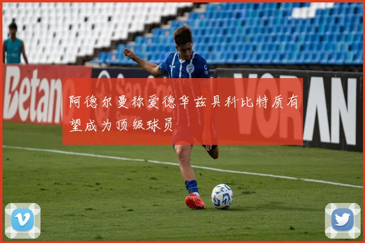 阿德尔曼称爱德华兹具科比特质有望成为顶级球员