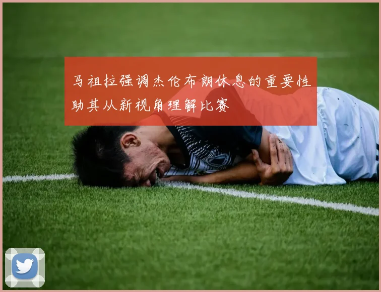 马祖拉强调杰伦布朗休息的重要性助其从新视角理解比赛