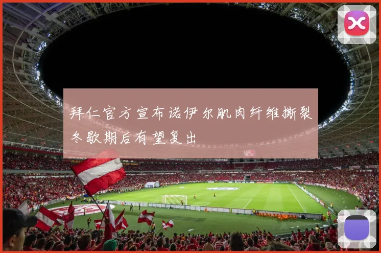 拜仁官方宣布诺伊尔肌肉纤维撕裂冬歇期后有望复出