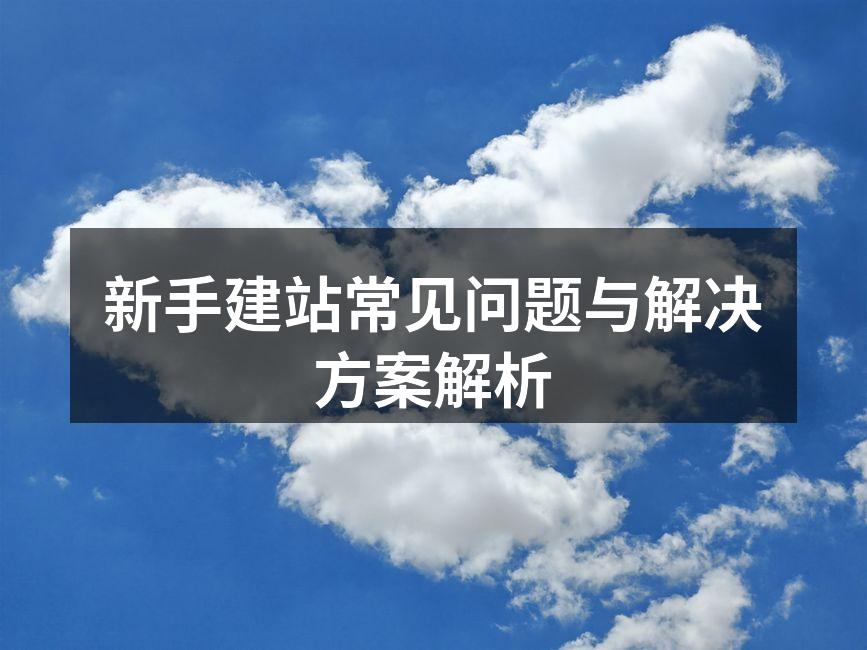 新手建站常见问题与解决方案解析