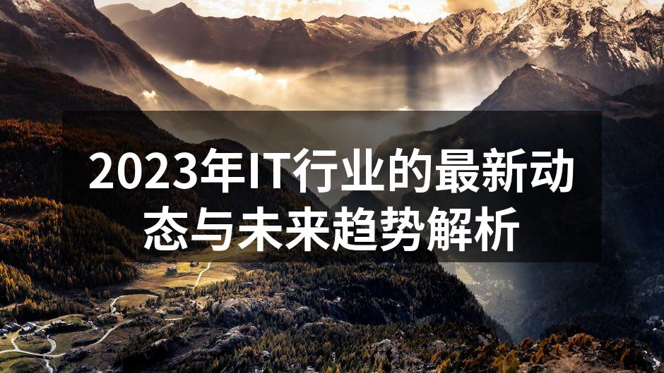 2023年IT行业的最新动态与未来趋势解析