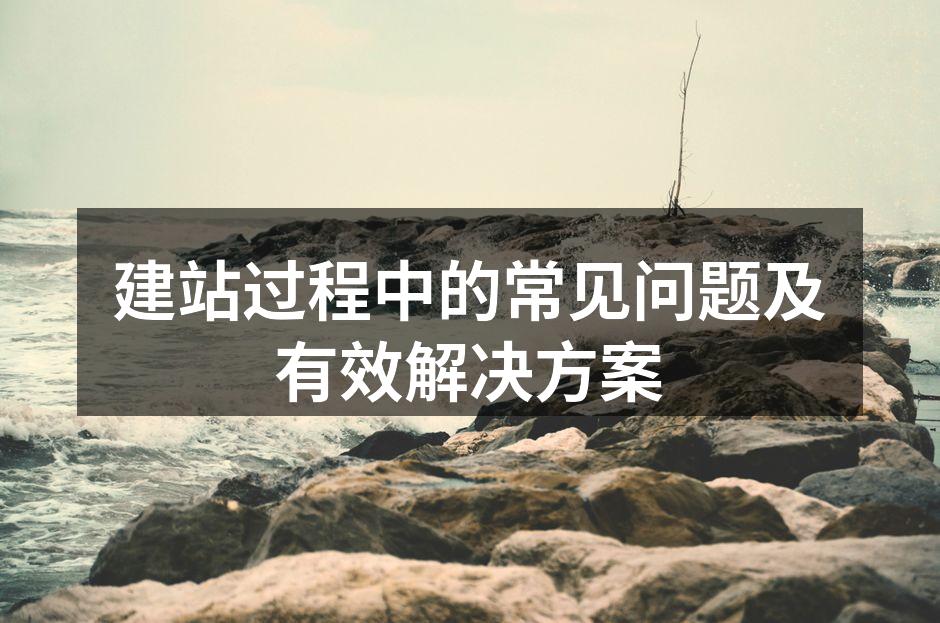建站过程中的常见问题及有效解决方案